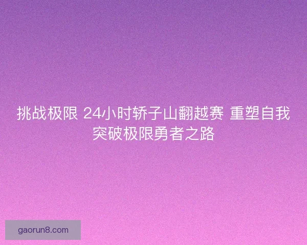 挑战极限 24小时轿子山翻越赛 重塑自我突破极限勇者之路